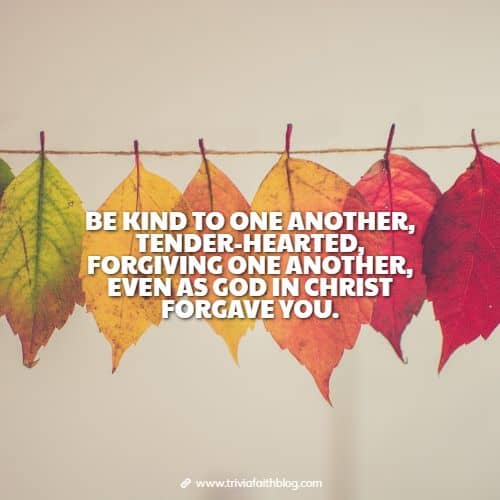 Be kind to one another, tender-hearted, forgiving one another, even as God in Christ forgave you