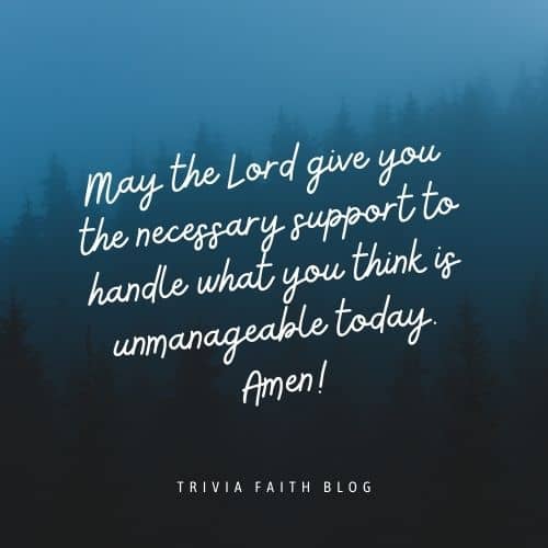 May the Lord give you the necessary support to handle what you think is unmanageable today