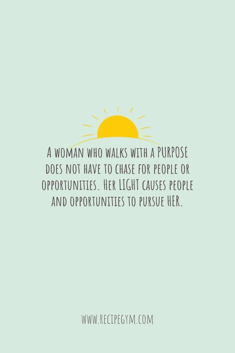 A woman who walks with a PURPOSE does not have to chase for people or opportunities. Her LIGHT causes people and opportunities to pursue HER