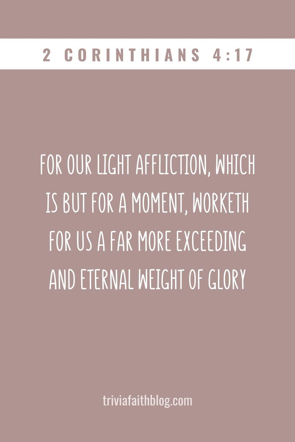 For our light affliction, which is but for a moment, worketh for us a far more exceeding and eternal weight of glory