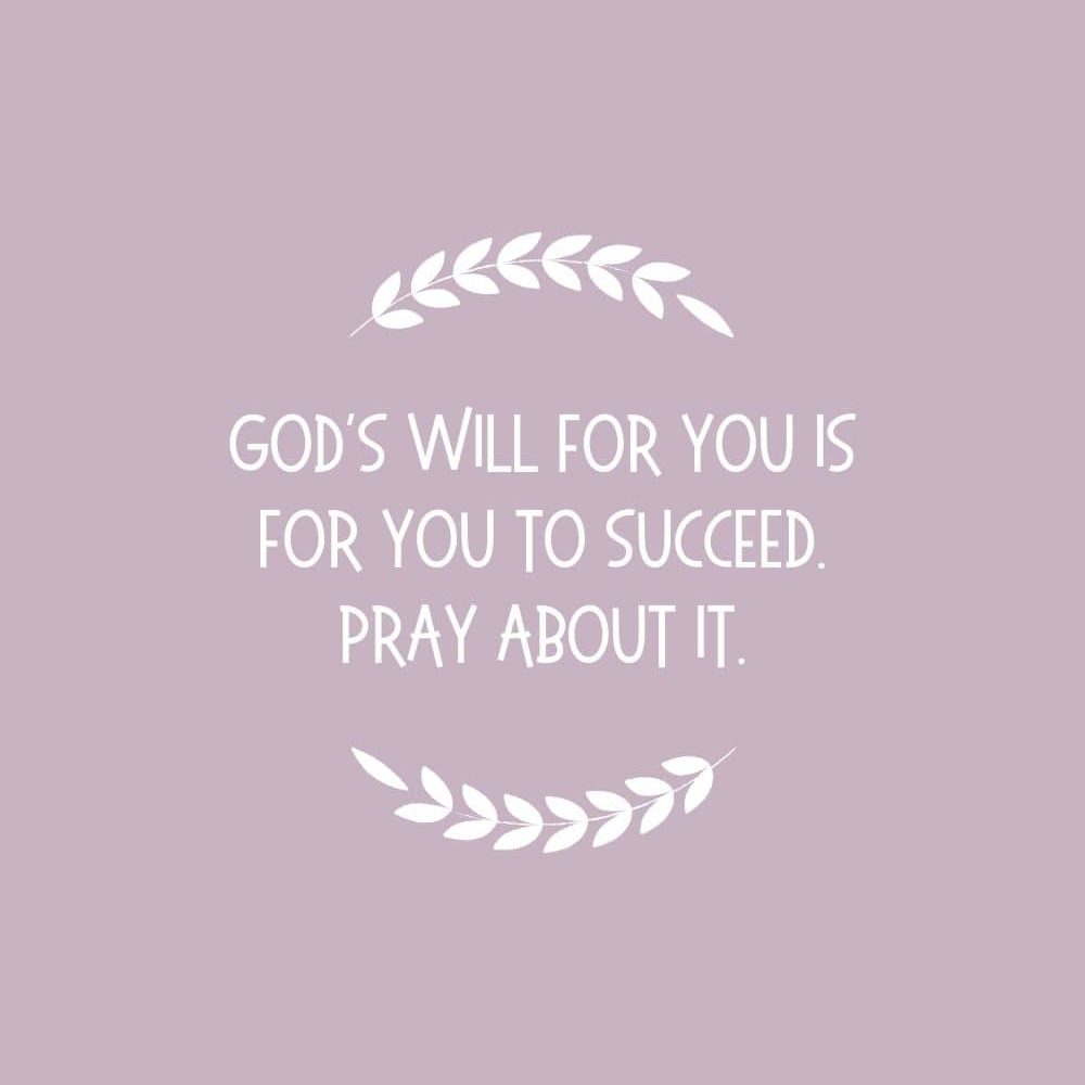 Gods will for you is for you to succeed. Pray about it edited