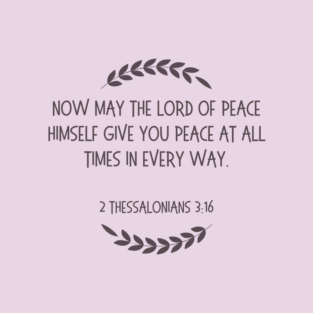 Now may the Lord of peace himself give you peace at all times in every way. edited