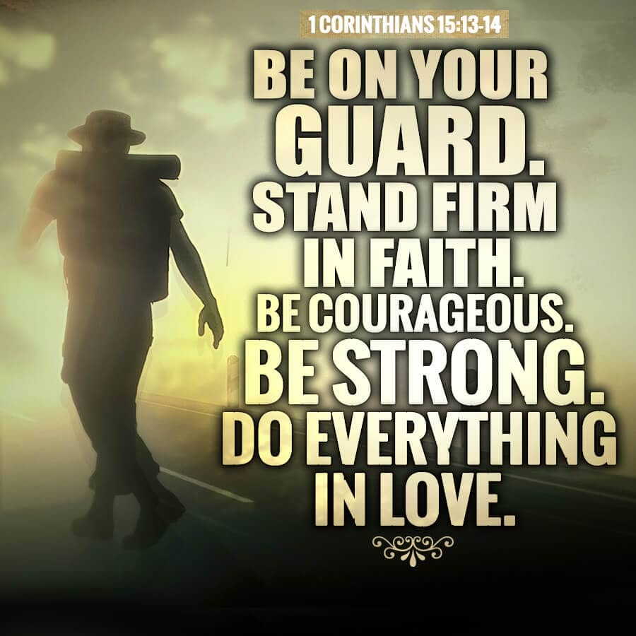 Be on your guard. Stand firm in faith. Be courageous. Be strong. Do everything in love