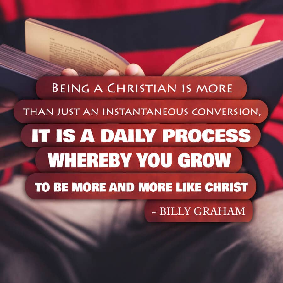 Being a Christian is more than just an instantaneous conversion it is a daily process whereby you grow to be more and more like Christ