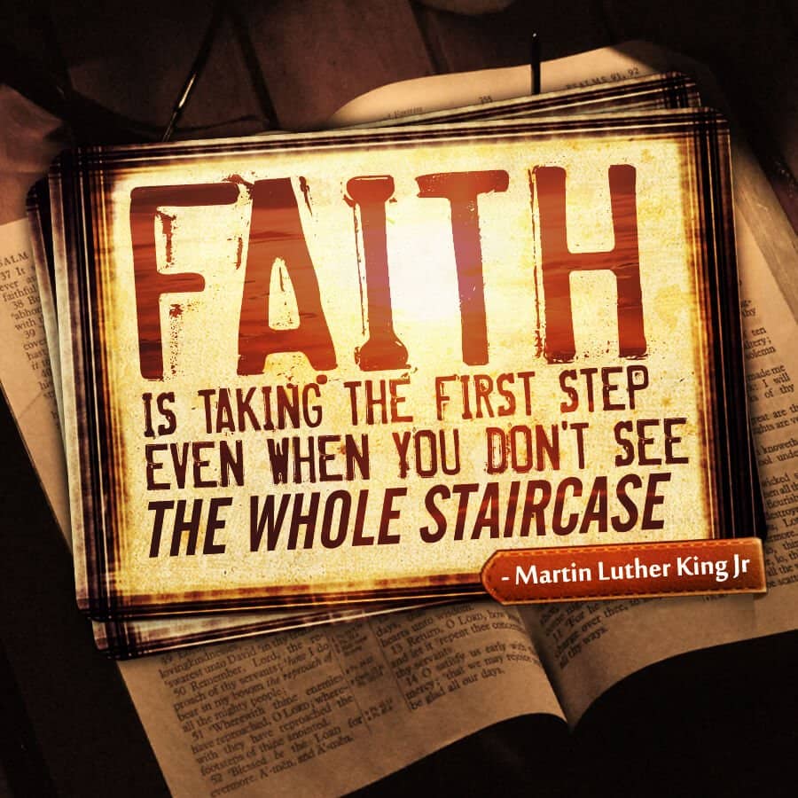Faith is taking the first step even when you dont see the whole staircase