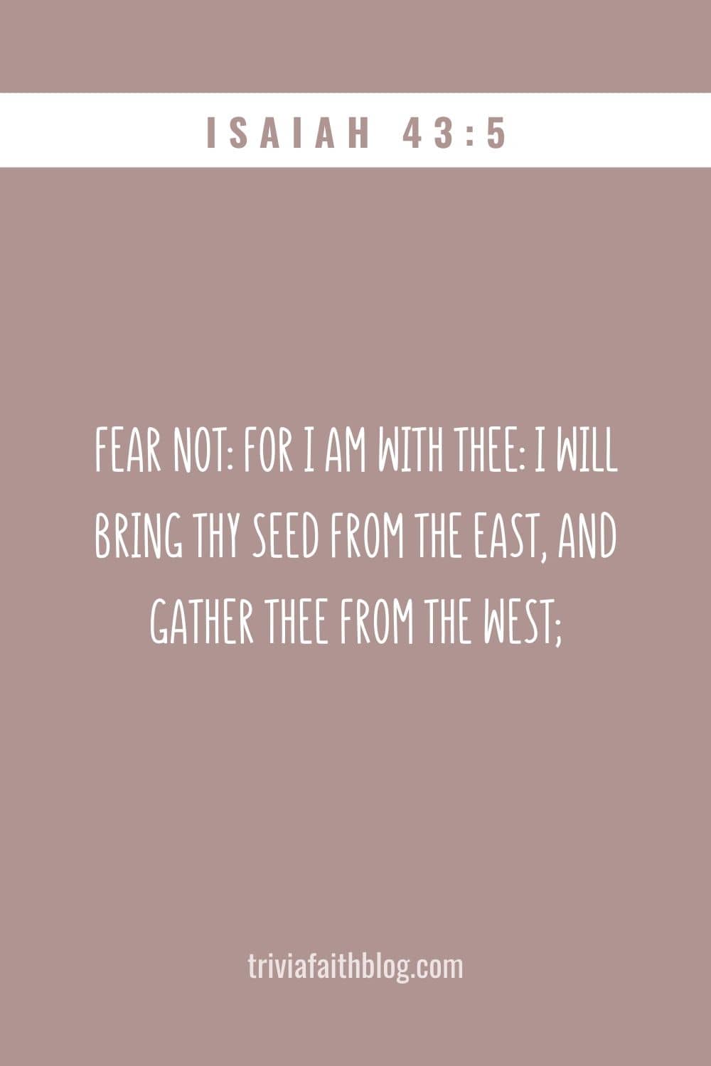 Fear not for I am with thee I will bring thy seed from the east, and gather thee from the west;