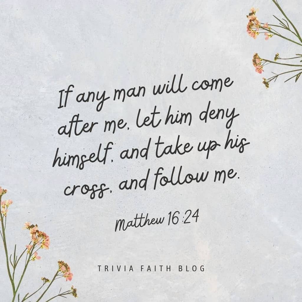 If any man will come after me, let him deny himself, and take up his cross, and follow me.