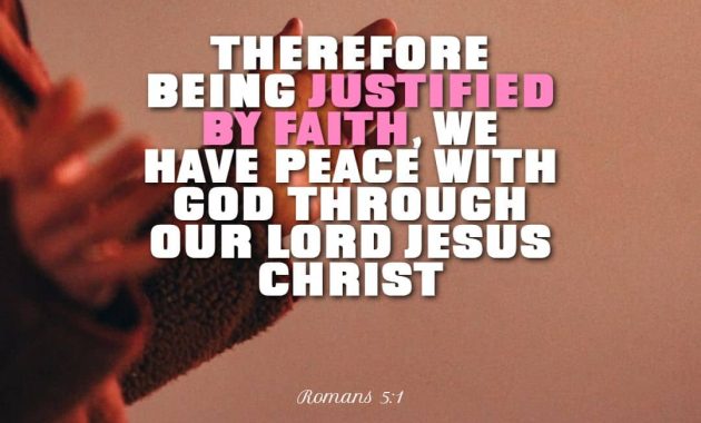 Therefore being justified by faith, we have peace with God through our Lord Jesus Christ