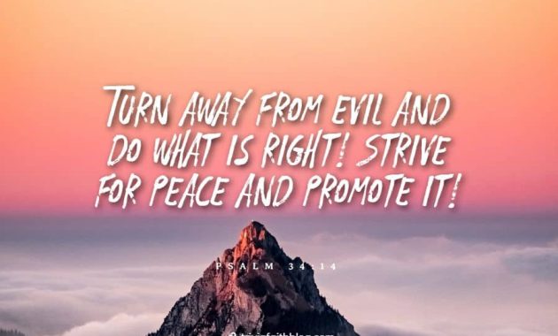 Turn away from evil and do what is right. Strive for peace and promote it