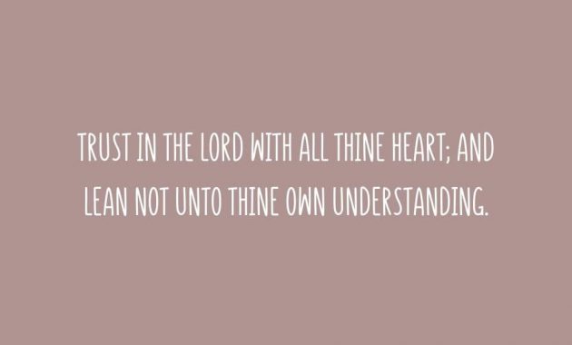Trust in the Lord with all thine heart and lean not unto thine own understanding