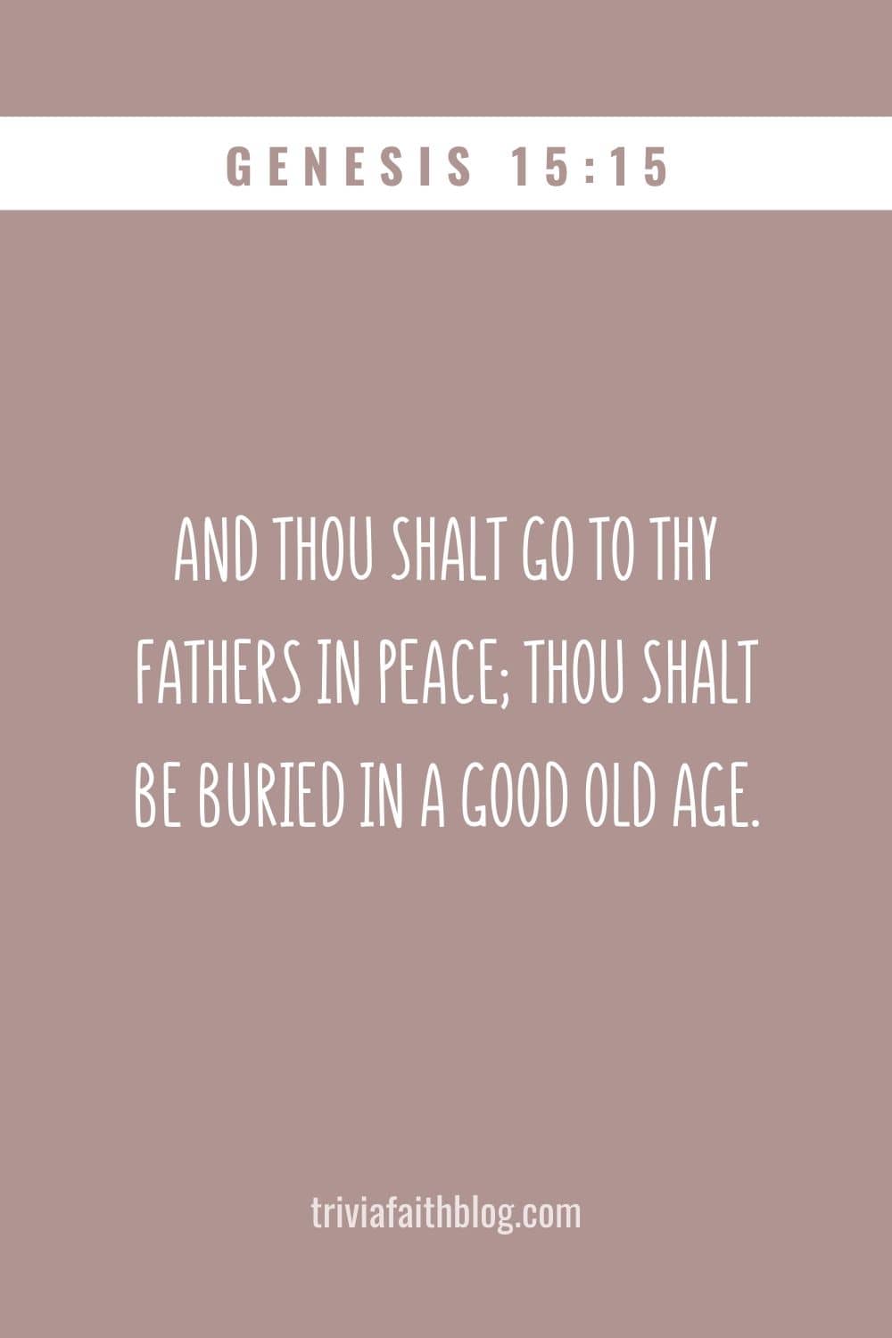 And thou shalt go to thy fathers in peace; thou shalt be buried in a good old age