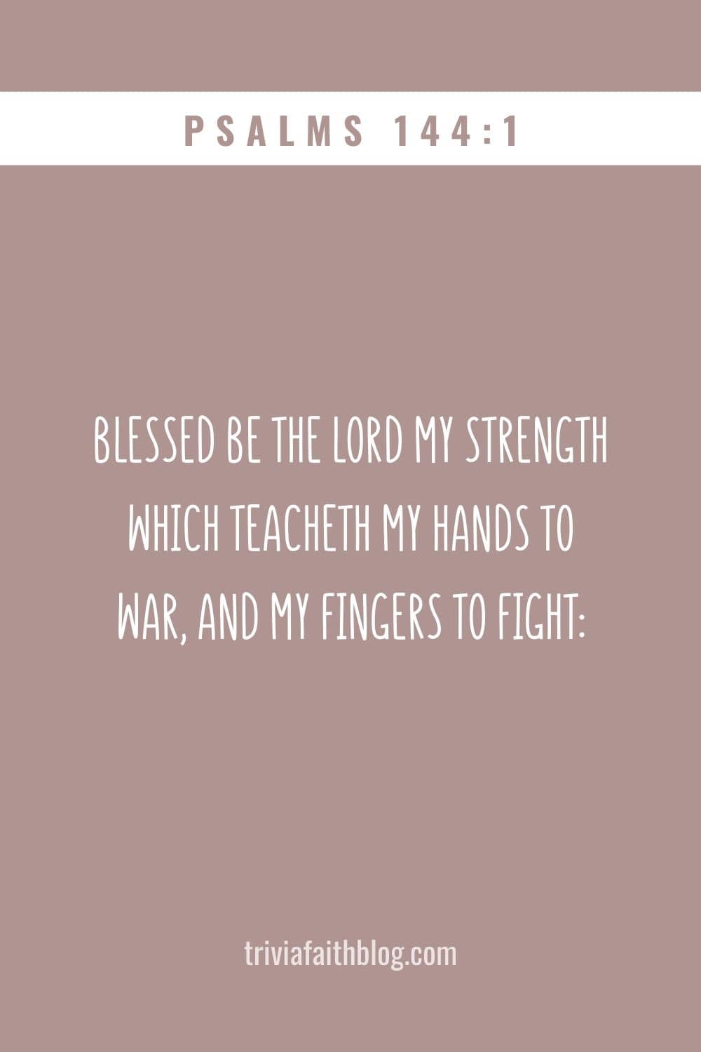Blessed be the LORD my strength which teacheth my hands to war, and my fingers to fight