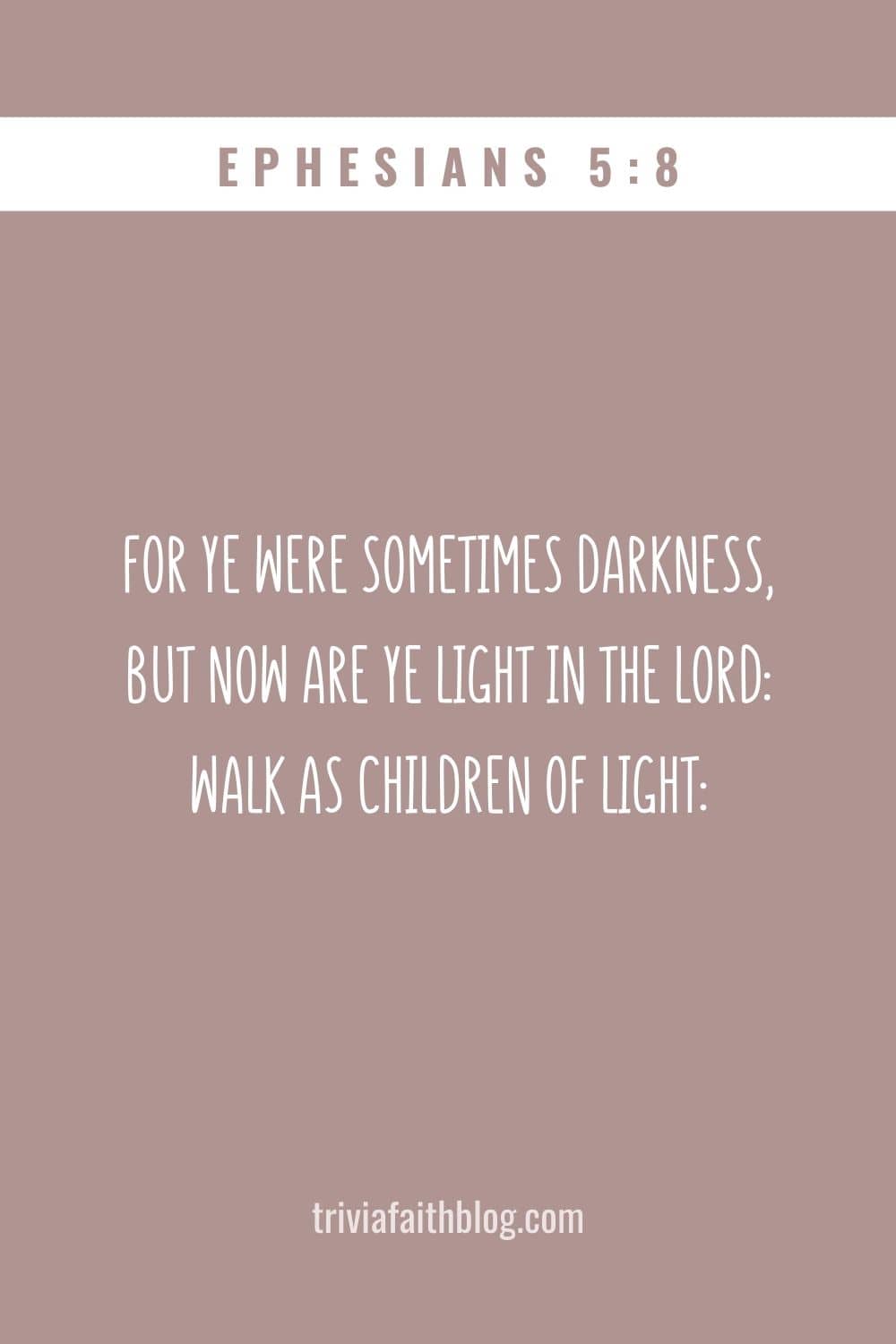 For ye were sometimes darkness, but now are ye light in the Lord