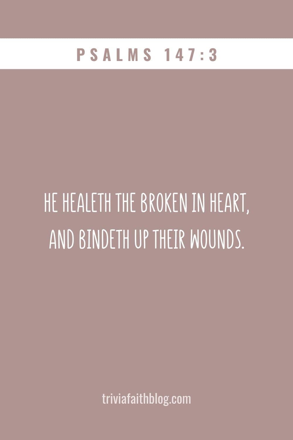 He healeth the broken in heart, and bindeth up their wounds