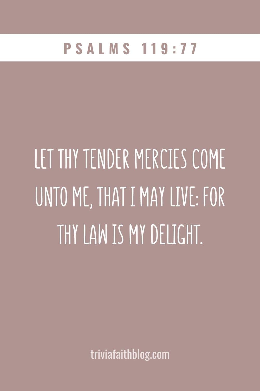 Let thy tender mercies come unto me, that I may live for thy law is my delight