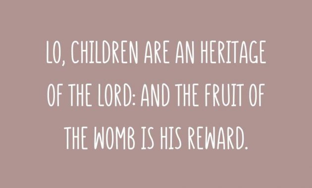 Lo children are an heritage of the LORD and the fruit of the womb is his reward