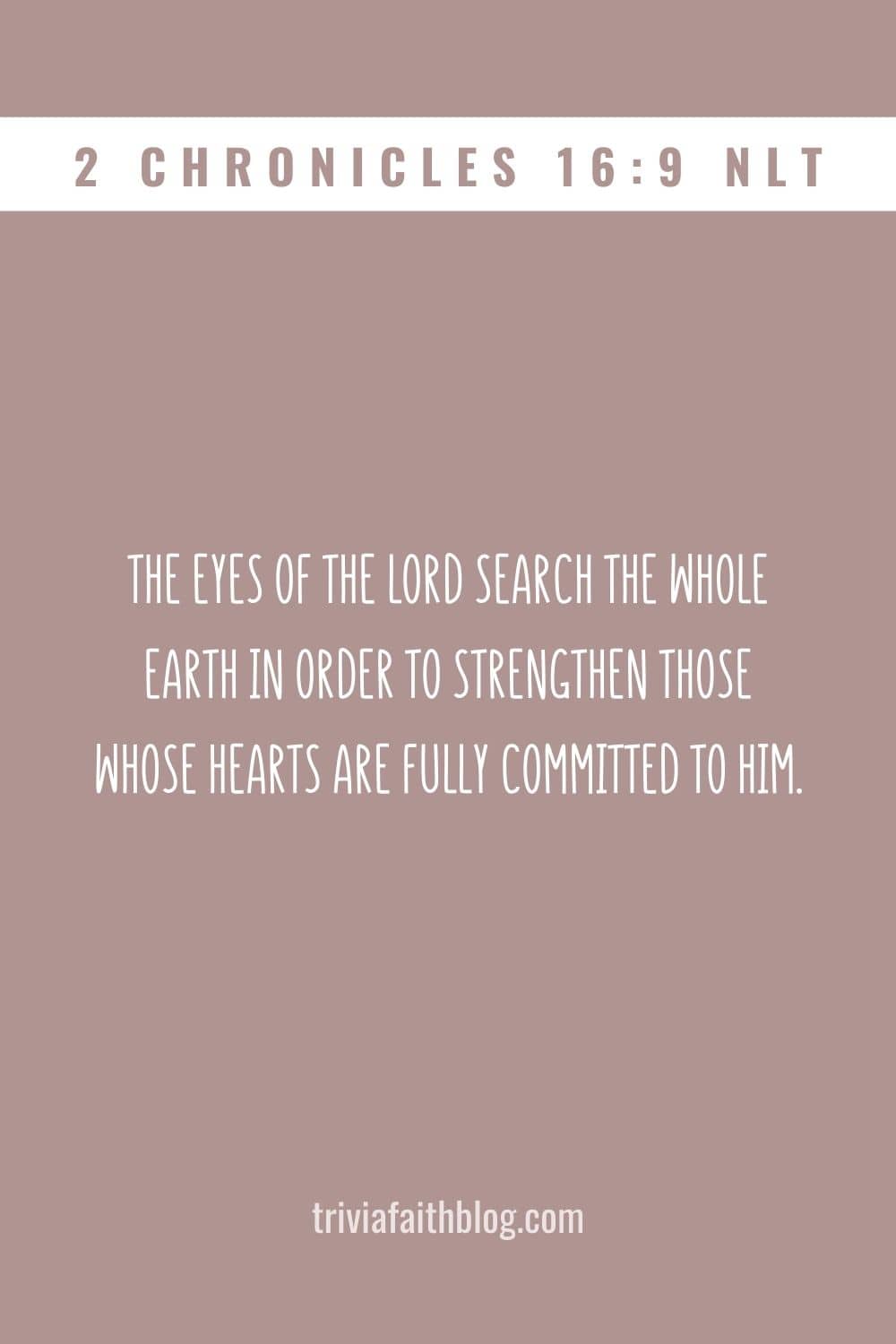 The eyes of the LORD search the whole earth in order to strengthen those whose hearts are fully committed to him