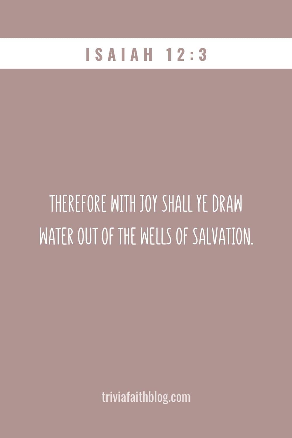 Therefore with joy shall ye draw water out of the wells of salvation