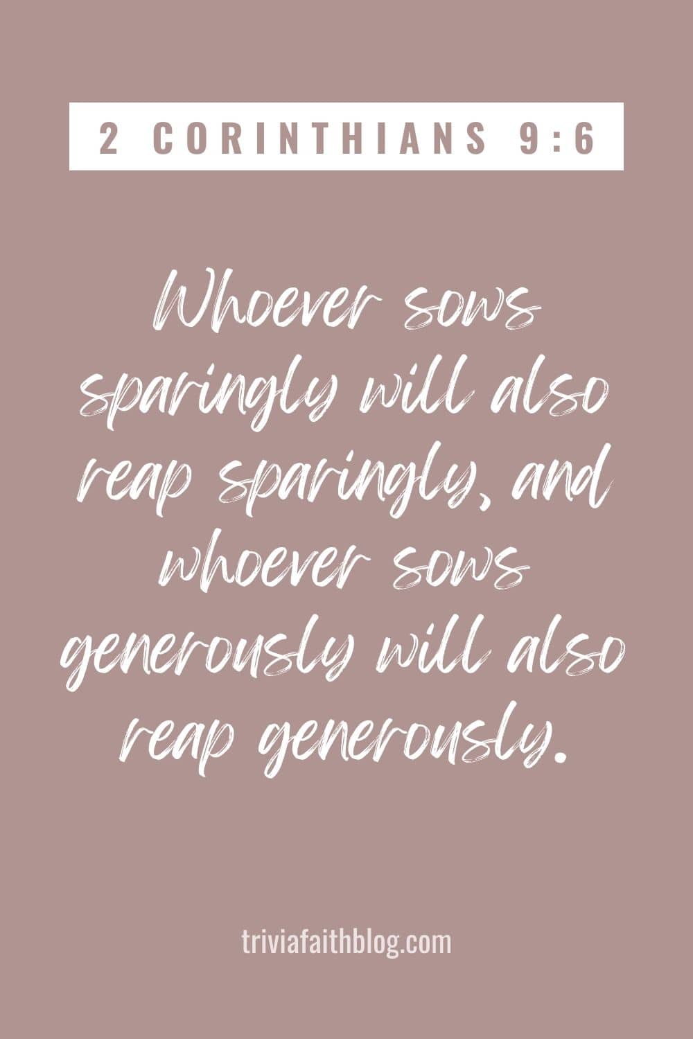 Whoever sows sparingly will also reap sparingly, and whoever sows generously will also reap generously