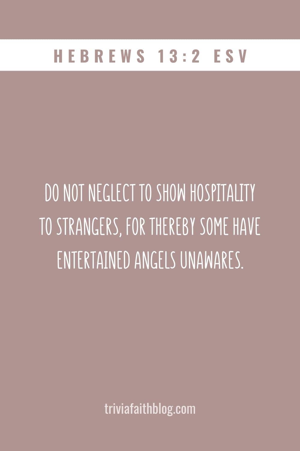 Do not neglect to show hospitality to strangers, for thereby some have entertained angels unawares