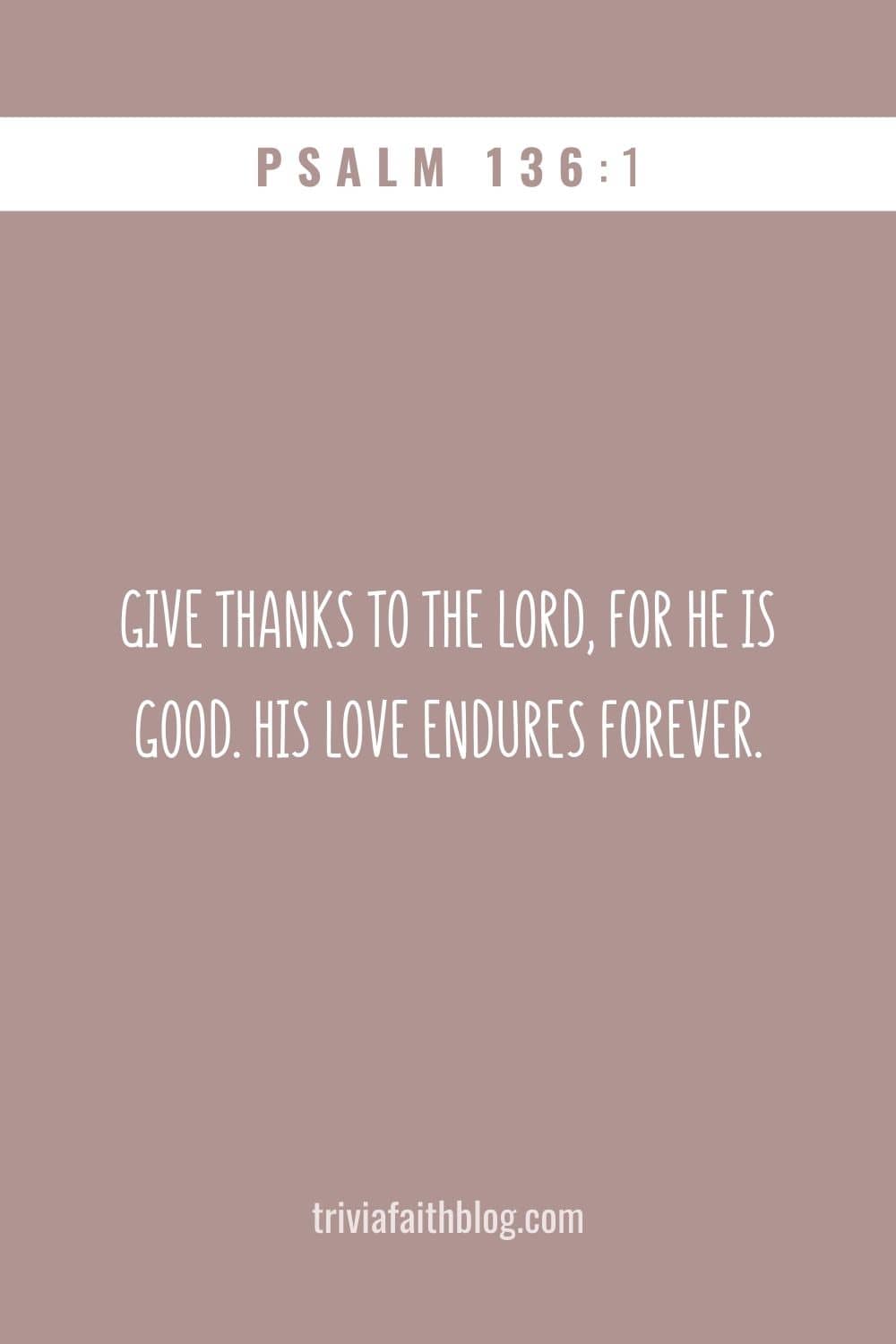 Give thanks to the Lord, for he is good. His love endures forever