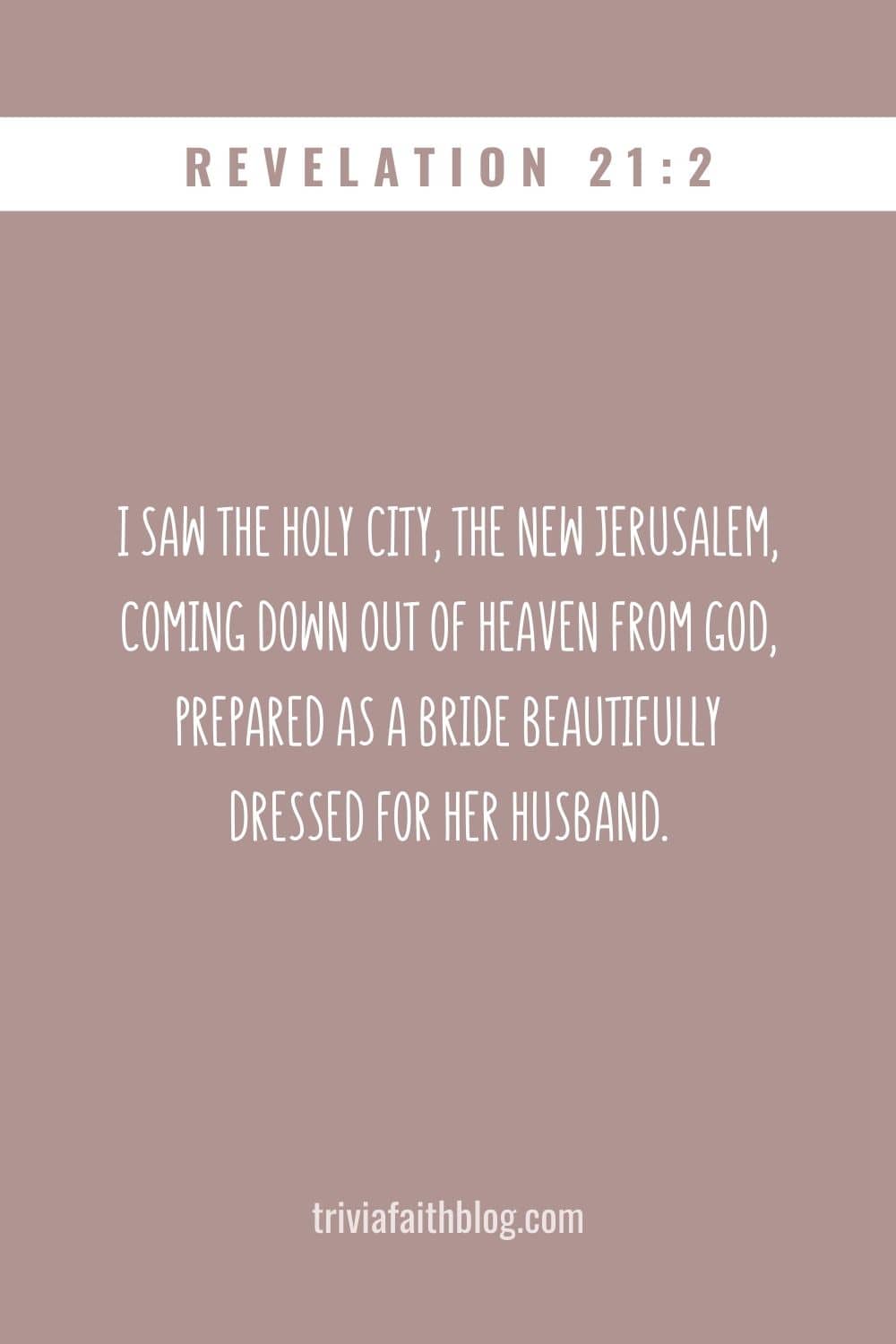 I saw the Holy City, the new Jerusalem, coming down out of heaven from God, prepared as a bride beautifully dressed for her husband