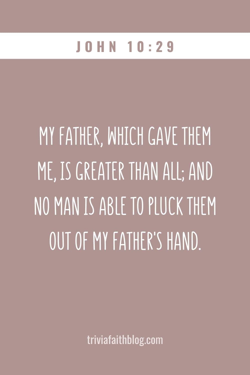 My Father, which gave them me, is greater than all; and no man is able to pluck them out of my Father's hand