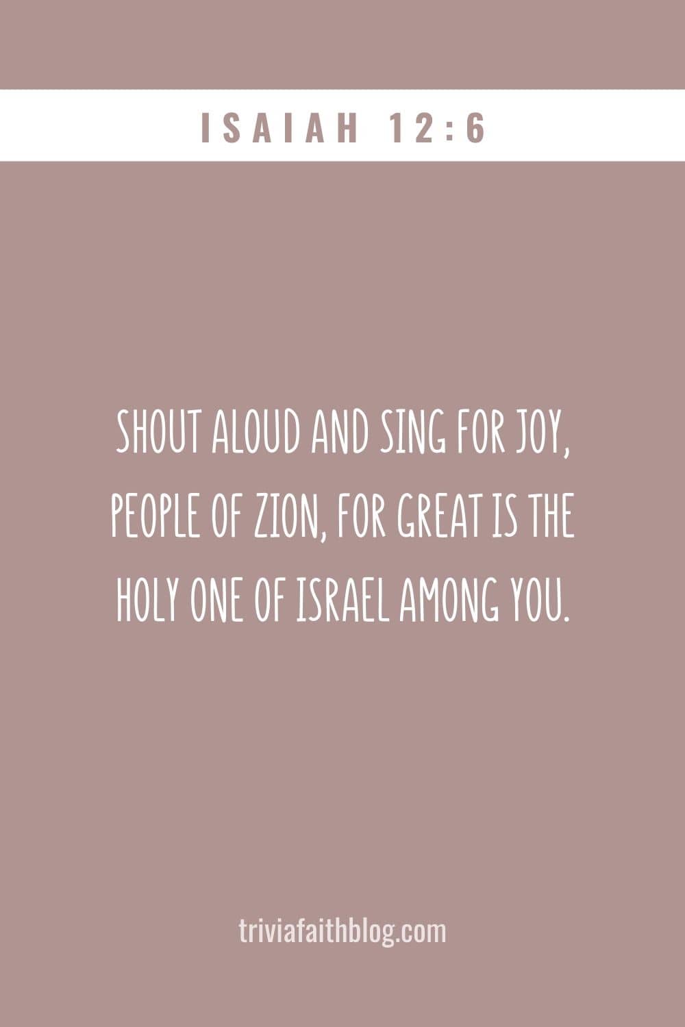 Shout aloud and sing for joy, people of Zion, for great is the Holy One of Israel among you