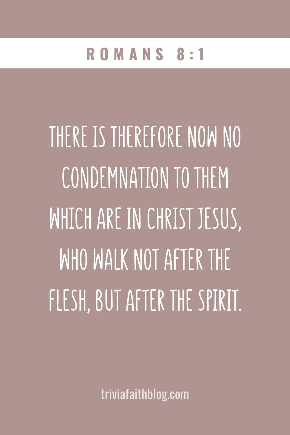 There is therefore now no condemnation to them which are in Christ Jesus, who walk not after the flesh, but after the Spirit