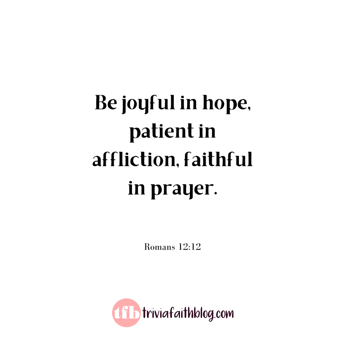 Be joyful in hope, patient in affliction, faithful in prayer