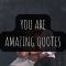 70 You Are Amazing Quotes to Boost Your Confidence