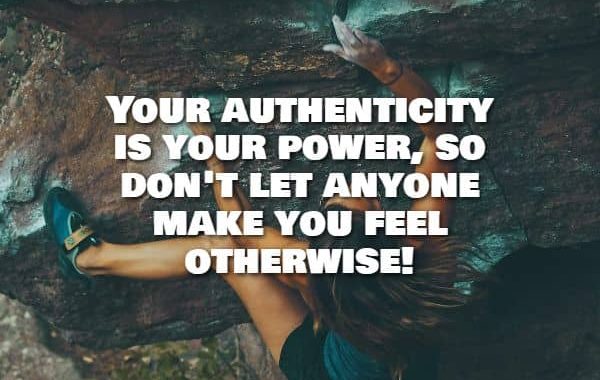 Your authenticity is your power, so don't let anyone make you feel otherwise