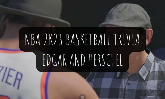 NBA 2K23 Basketball Trivia - Answers to Edgar and Herschel Questions