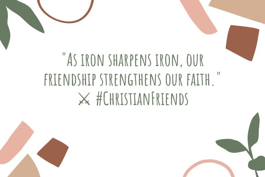 As iron sharpens iron our friendship strengthens our faith