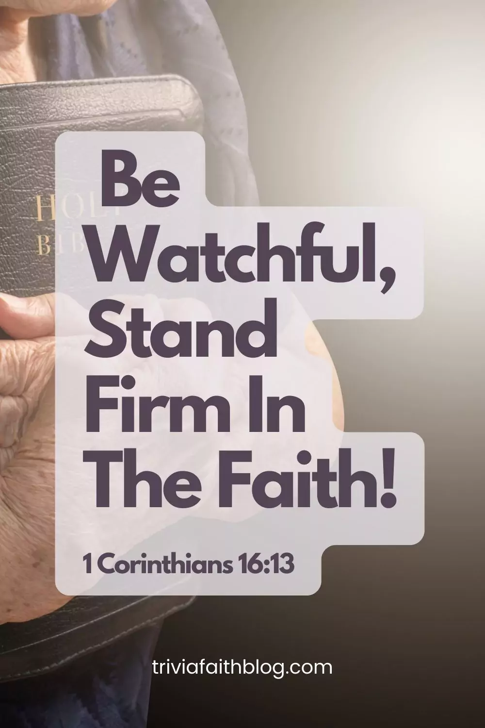 Watch ye, stand fast in the faith, quit you like men, be strong. (KJV)

Be watchful, stand firm in the faith, act like men, be strong. (ESV)

Be on guard. Stand firm in the faith. Be courageous. Be strong. (NLT)

Be alert, stand firm in the faith, be brave, be strong. (NIV)

Be on the alert, stand firm in the faith, act like men, be strong. (NASB)

Be watchful, stand firm in the faith, be courageous, be strong. (CSB)