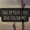 Take Up Your Cross And Follow Me – Matthew 16:24